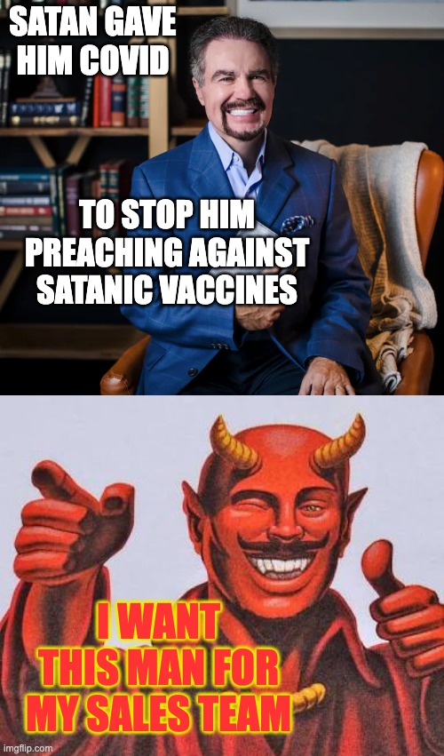 Anti-vaxxer Evangelical mega-influencer gets Covid, dies | SATAN GAVE HIM COVID; TO STOP HIM PREACHING AGAINST SATANIC VACCINES; I WANT THIS MAN FOR MY SALES TEAM | image tagged in buddy satan,darwin award,antivax,televangelist | made w/ Imgflip meme maker