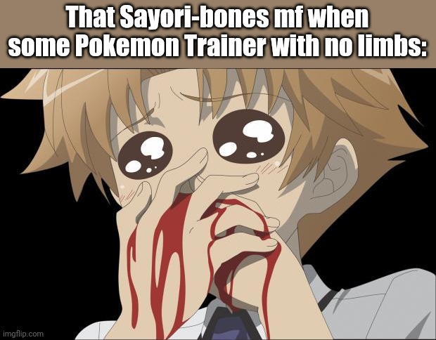 nosebleed | That Sayori-bones mf when some Pokemon Trainer with no limbs: | image tagged in nosebleed | made w/ Imgflip meme maker