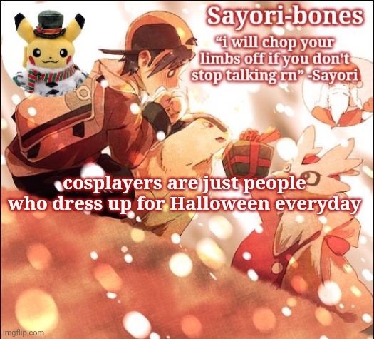 Sayori's Christmas Temp but it's Heart Gold | cosplayers are just people who dress up for Halloween everyday | image tagged in sayori's christmas temp but it's heart gold | made w/ Imgflip meme maker