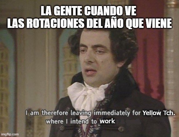 Should I? | LA GENTE CUANDO VE 
LAS ROTACIONES DEL AÑO QUE VIENE; Yellow Tch. work | image tagged in i am therefore leaving immediately for nepal,ib | made w/ Imgflip meme maker