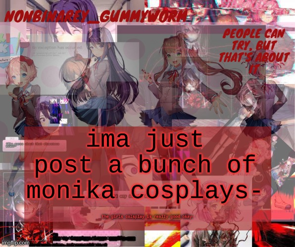 i need a new ddlc temp lol | ima just post a bunch of monika cosplays-; the girls colsplay is really good okay- | image tagged in super cool and transparent doki doki nonbinary gummyworm temp | made w/ Imgflip meme maker