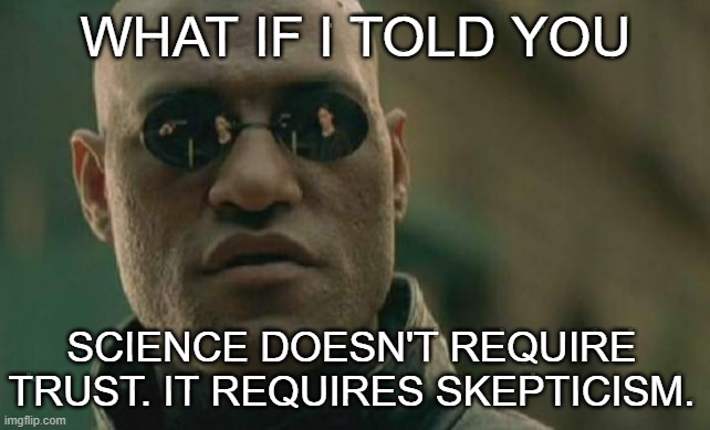 Matrix Morpheus Meme | WHAT IF I TOLD YOU; SCIENCE DOESN'T REQUIRE TRUST. IT REQUIRES SKEPTICISM. | image tagged in memes,matrix morpheus | made w/ Imgflip meme maker