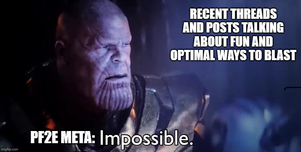 Thanos Impossible | RECENT THREADS AND POSTS TALKING ABOUT FUN AND OPTIMAL WAYS TO BLAST; PF2E META: | image tagged in thanos impossible | made w/ Imgflip meme maker