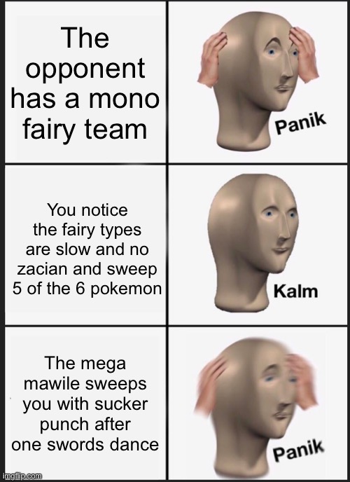 Gamefreak, its to OP (i was the one who reverse swept) | The opponent has a mono fairy team; You notice the fairy types are slow and no zacian and sweep 5 of the 6 pokemon; The mega mawile sweeps you with sucker punch after one swords dance | image tagged in memes,panik kalm panik | made w/ Imgflip meme maker