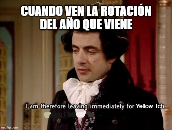 Las rotaciones | CUANDO VEN LA ROTACIÓN
DEL AÑO QUE VIENE; Yellow Tch. | image tagged in i am therefore leaving immediately for nepal where i intend to,ib | made w/ Imgflip meme maker