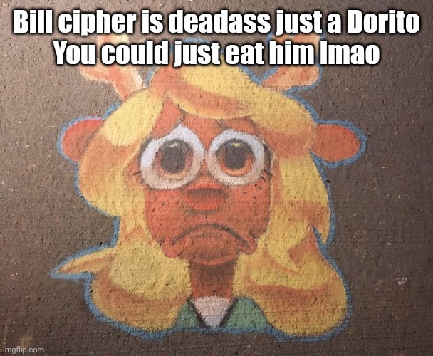 Zad | Bill cipher is deadass just a Dorito
You could just eat him lmao | image tagged in zad | made w/ Imgflip meme maker