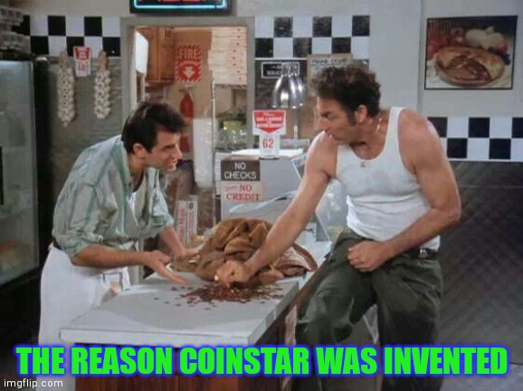 Kramer paying in pennies | THE REASON COINSTAR WAS INVENTED | image tagged in seinfeld | made w/ Imgflip meme maker