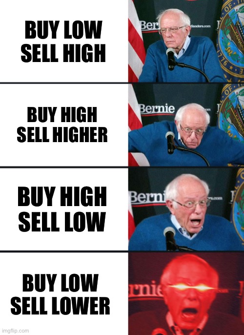 Bernie Sanders reaction (nuked) | BUY LOW
SELL HIGH; BUY HIGH
SELL HIGHER; BUY HIGH
SELL LOW; BUY LOW
SELL LOWER | image tagged in bernie sanders reaction nuked | made w/ Imgflip meme maker