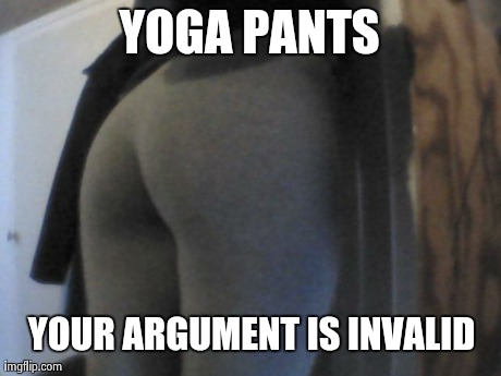YOGA PANTS YOUR ARGUMENT IS INVALID | image tagged in yoga_pants | made w/ Imgflip meme maker