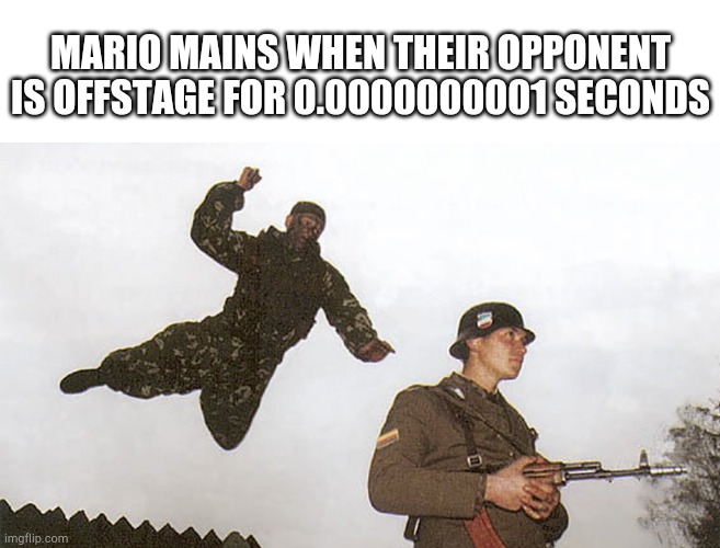 Mario mains | MARIO MAINS WHEN THEIR OPPONENT IS OFFSTAGE FOR 0.0000000001 SECONDS | image tagged in soldier jump spetznaz,funny,memes,smash bros,super smash bros,mario | made w/ Imgflip meme maker