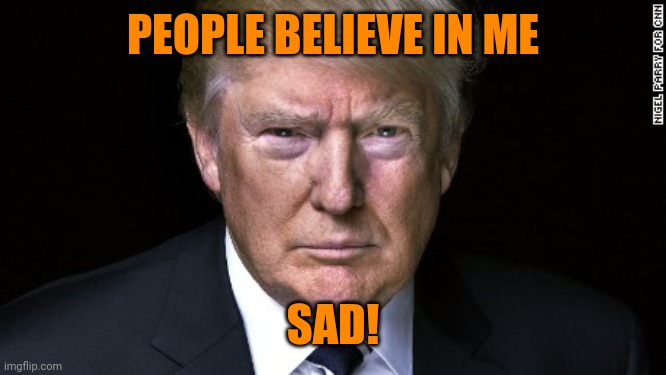Trump Serious | PEOPLE BELIEVE IN ME SAD! | image tagged in trump serious | made w/ Imgflip meme maker