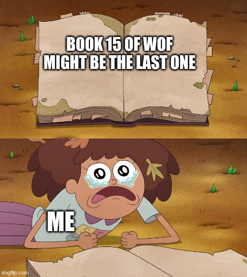 Amphibia sad :( | BOOK 15 OF WOF MIGHT BE THE LAST ONE; ME | image tagged in amphibia sad,wof,wings of fire | made w/ Imgflip meme maker