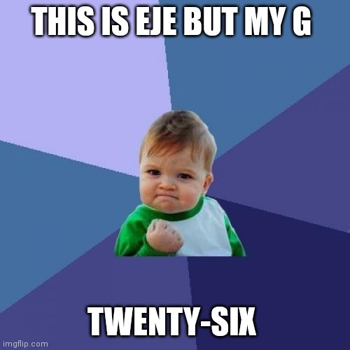 Success Kid Meme | THIS IS EJE BUT MY G; TWENTY-SIX | image tagged in memes,success kid | made w/ Imgflip meme maker