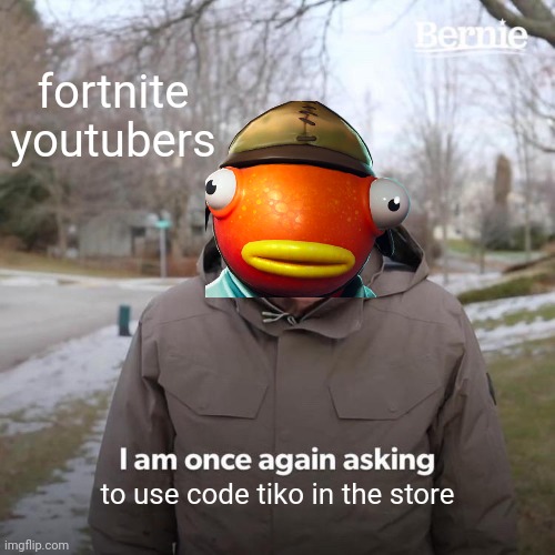 Bernie I Am Once Again Asking For Your Support Meme | fortnite youtubers; to use code tiko in the store | image tagged in memes,bernie i am once again asking for your support | made w/ Imgflip meme maker