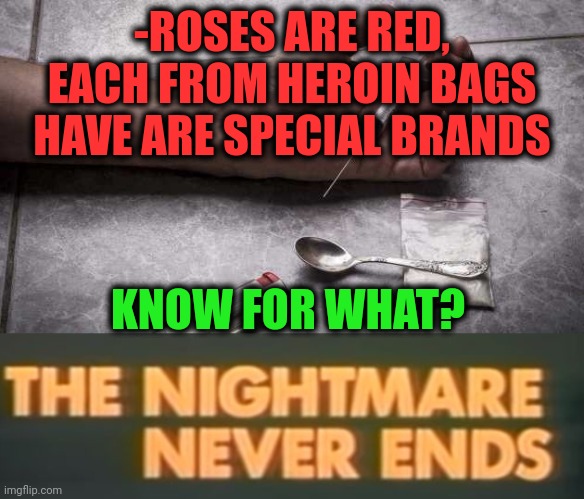 -From fashion till jungles. | -ROSES ARE RED, EACH FROM HEROIN BAGS HAVE ARE SPECIAL BRANDS; KNOW FOR WHAT? | image tagged in heroin,don't do drugs,roses are red,verse,brandon rogers,nightmare on elm street | made w/ Imgflip meme maker