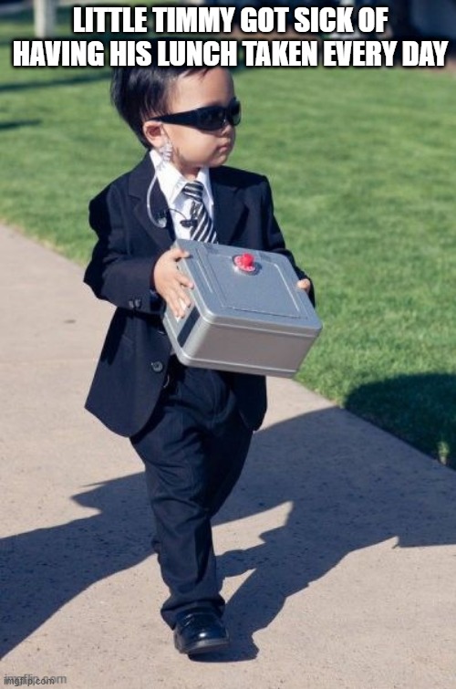 lunch box security 100 | LITTLE TIMMY GOT SICK OF HAVING HIS LUNCH TAKEN EVERY DAY | image tagged in lunch,bully,lol,suit,cool,little brother | made w/ Imgflip meme maker