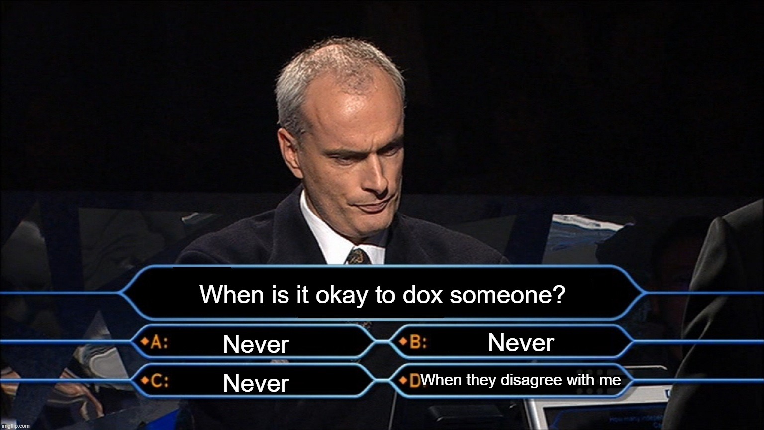 Who wants to be a millionaire | When is it okay to dox someone? Never; Never; When they disagree with me; Never | image tagged in who wants to be a millionaire | made w/ Imgflip meme maker