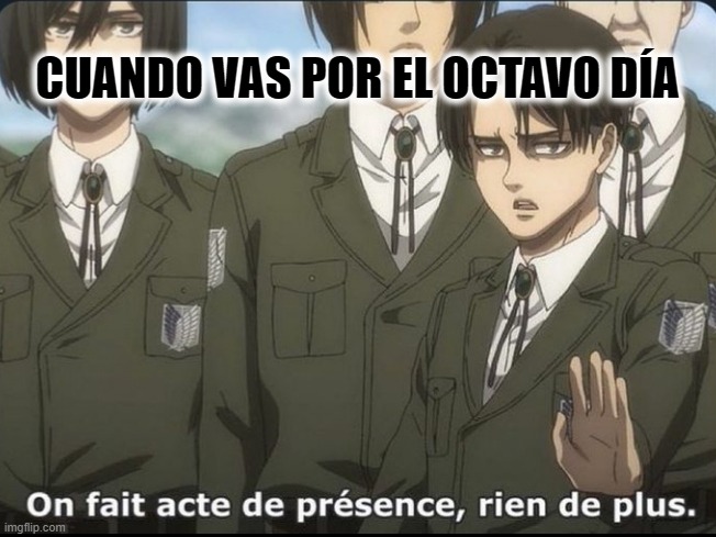 Y hasta diez | CUANDO VAS POR EL OCTAVO DÍA | image tagged in snk livai stop,ib | made w/ Imgflip meme maker