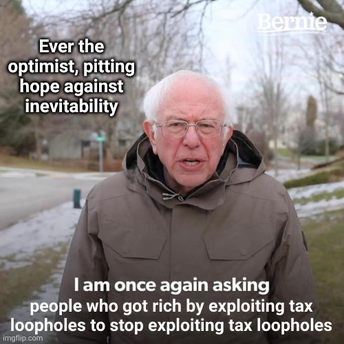 You would literally have better luck asking a lion to give up eating meat | Ever the optimist, pitting hope against inevitability; people who got rich by exploiting tax loopholes to stop exploiting tax loopholes | image tagged in memes,bernie i am once again asking for your support | made w/ Imgflip meme maker