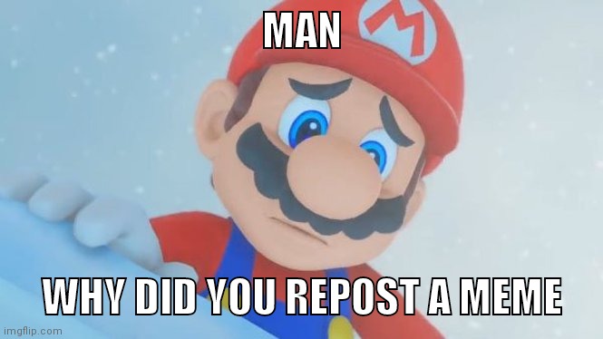 Disappointed Mario | MAN WHY DID YOU REPOST A MEME | image tagged in disappointed mario | made w/ Imgflip meme maker