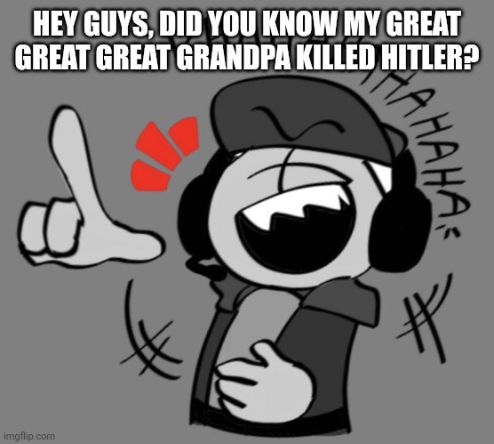 Deimos laughs at your suffering | HEY GUYS, DID YOU KNOW MY GREAT GREAT GREAT GRANDPA KILLED HITLER? | image tagged in deimos laughs at your suffering | made w/ Imgflip meme maker