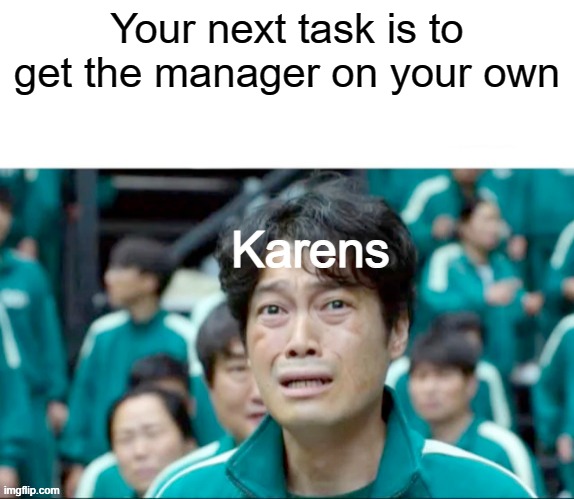 Your next task is to- | Your next task is to get the manager on your own; Karens | image tagged in your next task is to- | made w/ Imgflip meme maker