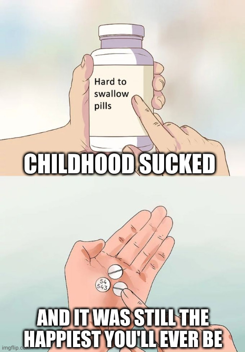 And you're the sperm that won | CHILDHOOD SUCKED; AND IT WAS STILL THE HAPPIEST YOU'LL EVER BE | image tagged in memes,hard to swallow pills | made w/ Imgflip meme maker
