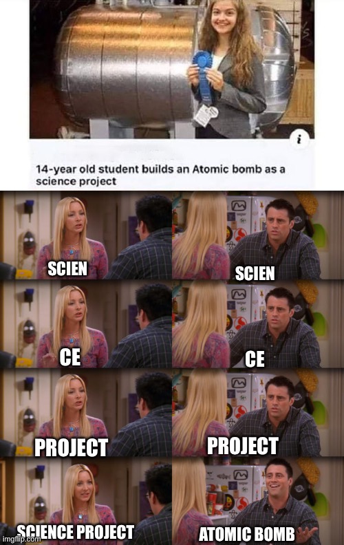 Ha Ha, Bomb Go Boom | SCIEN; SCIEN; CE; CE; PROJECT; PROJECT; SCIENCE PROJECT; ATOMIC BOMB | image tagged in joey repeat after me,bomb,memes,gifs,barney will eat all of your delectable biscuits,science | made w/ Imgflip meme maker