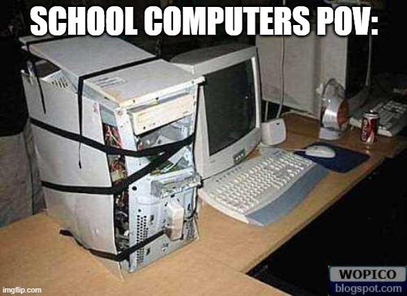 your local school pc | SCHOOL COMPUTERS POV: | image tagged in broken pc,school,pc gaming,pc,amogus | made w/ Imgflip meme maker