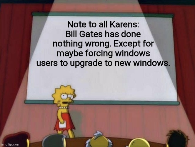 Send this meme if to facebook you hate karens |  Note to all Karens: Bill Gates has done nothing wrong. Except for maybe forcing windows users to upgrade to new windows. | image tagged in lisa petition meme | made w/ Imgflip meme maker