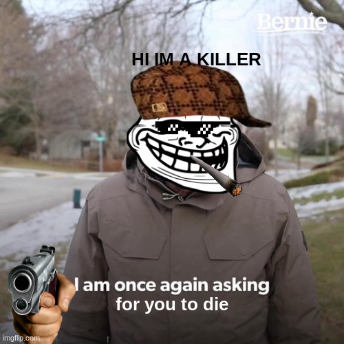 Bernie I Am Once Again Asking For Your Support | HI IM A KILLER; for you to die | image tagged in memes,bernie i am once again asking for your support | made w/ Imgflip meme maker