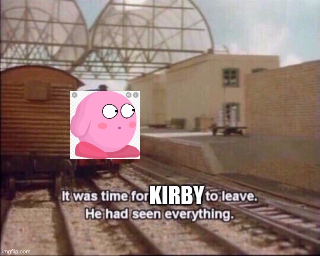 It was Time for Kirby to Leave He had seen everything | KIRBY | image tagged in it was time for thomas to leave,kirby | made w/ Imgflip meme maker