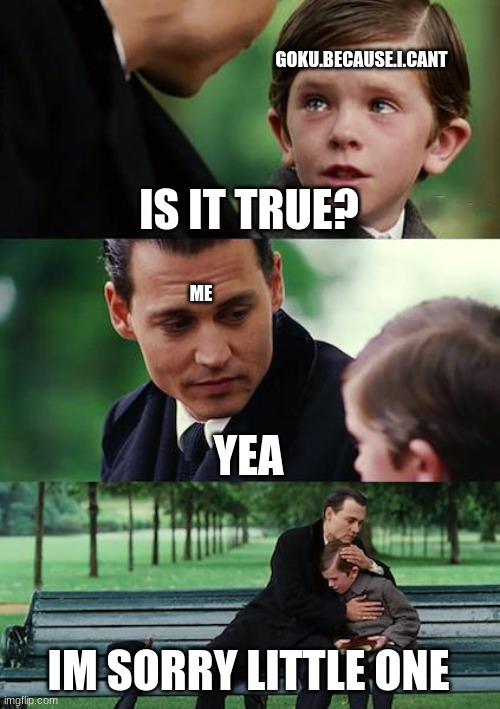 Finding Neverland Meme | IS IT TRUE? YEA IM SORRY LITTLE ONE GOKU.BECAUSE.I.CANT ME | image tagged in memes,finding neverland | made w/ Imgflip meme maker