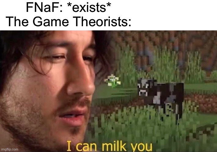 It’s just facts | FNaF: *exists*
The Game Theorists: | image tagged in i can milk you template | made w/ Imgflip meme maker