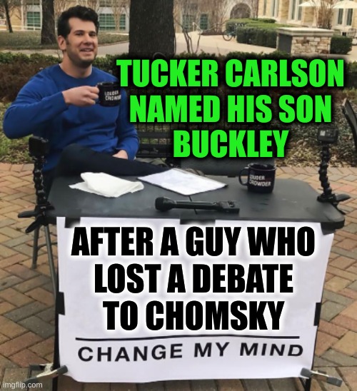 no? | TUCKER CARLSON
NAMED HIS SON
BUCKLEY; AFTER A GUY WHO
LOST A DEBATE
TO CHOMSKY | image tagged in tucker carlson,laptop,hunter biden,college conservative,memes,asking for help | made w/ Imgflip meme maker