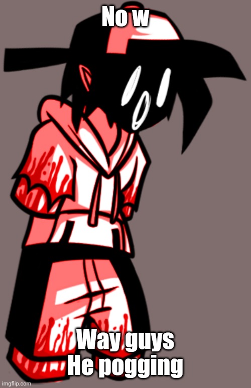 =0 | No w; Way guys
He pogging | made w/ Imgflip meme maker