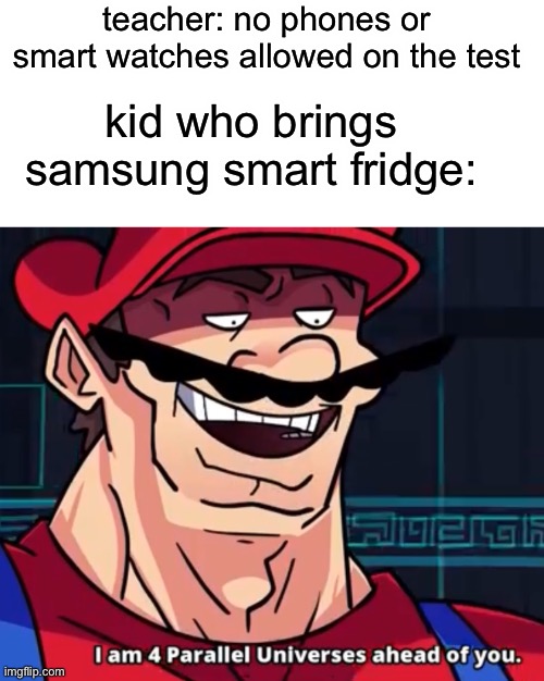 He da smart one | teacher: no phones or smart watches allowed on the test; kid who brings samsung smart fridge: | image tagged in i am 4 parallel universes ahead of you,funny,memes | made w/ Imgflip meme maker
