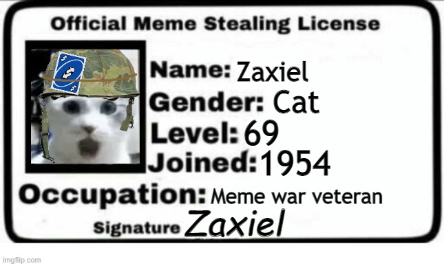 Zaxiel's meme stealing license | Zaxiel; Cat; 69; 1954; Meme war veteran; Zaxiel | image tagged in official meme stealing license,this is a joke,dont take it seriously z | made w/ Imgflip meme maker