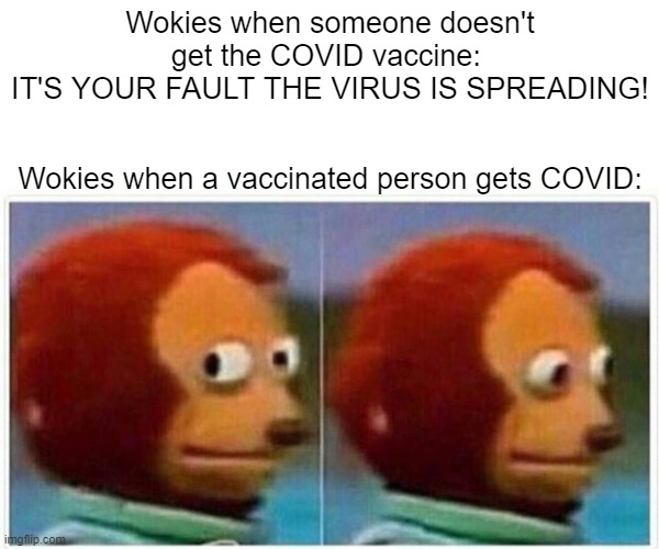 Monkey Puppet Meme | Wokies when someone doesn't get the COVID vaccine: 
IT'S YOUR FAULT THE VIRUS IS SPREADING! Wokies when a vaccinated person gets COVID: | image tagged in memes,monkey puppet | made w/ Imgflip meme maker