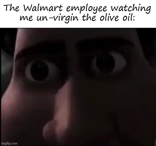 E | The Walmart employee watching me un-virgin the olive oil: | image tagged in memes,blank transparent square,tighten stare | made w/ Imgflip meme maker