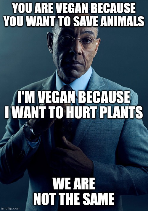 Gus Fring we are not the same | YOU ARE VEGAN BECAUSE YOU WANT TO SAVE ANIMALS; I'M VEGAN BECAUSE I WANT TO HURT PLANTS; WE ARE NOT THE SAME | image tagged in gus fring we are not the same | made w/ Imgflip meme maker