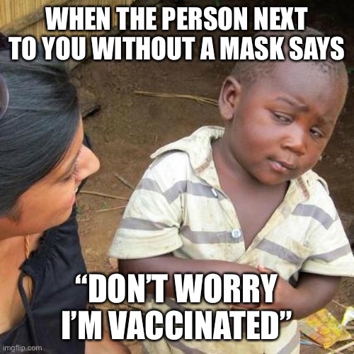 Third World Skeptical Kid | WHEN THE PERSON NEXT TO YOU WITHOUT A MASK SAYS; “DON’T WORRY I’M VACCINATED” | image tagged in memes,third world skeptical kid | made w/ Imgflip meme maker