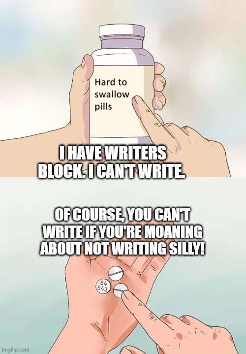 writers block meme of course you can't write when you moan you can't lol funny | I HAVE WRITERS BLOCK. I CAN'T WRITE. OF COURSE, YOU CAN'T WRITE IF YOU'RE MOANING ABOUT NOT WRITING SILLY! | image tagged in memes,hard to swallow pills,writer,writers block,funny,funny memes | made w/ Imgflip meme maker