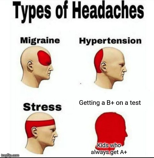 Not a clever title sry | Getting a B+ on a test; Kids who always get A+ | image tagged in types of headaches meme,grades,school | made w/ Imgflip meme maker