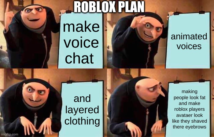 roblox plan for 2022 | ROBLOX PLAN; make voice chat; animated voices; and layered clothing; making people look fat and make roblox players avataer look like they shaved there eyebrows | image tagged in memes,roblox,messed up | made w/ Imgflip meme maker