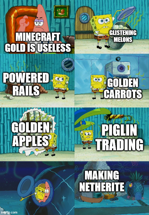 Gold is very useful | GLISTENING MELONS; MINECRAFT GOLD IS USELESS; POWERED RAILS; GOLDEN CARROTS; GOLDEN APPLES; PIGLIN TRADING; MAKING NETHERITE | image tagged in spongebob diapers meme,memes,gaming,video games,minecraft,spongebob | made w/ Imgflip meme maker