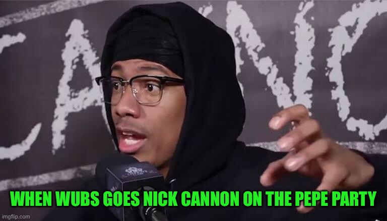 WHEN WUBS GOES NICK CANNON ON THE PEPE PARTY | made w/ Imgflip meme maker