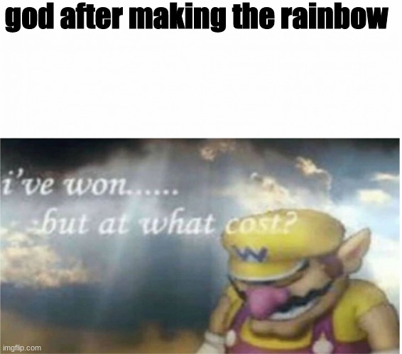 I won but at what cost | god after making the rainbow | image tagged in i won but at what cost | made w/ Imgflip meme maker