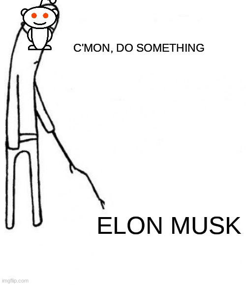 its been too quiet | C'MON, DO SOMETHING; ELON MUSK | image tagged in c'mon do something | made w/ Imgflip meme maker