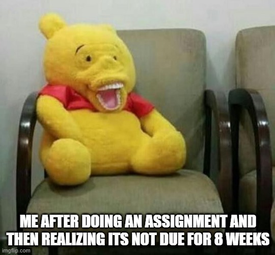 Hey guys new template <D enjoy | ME AFTER DOING AN ASSIGNMENT AND THEN REALIZING ITS NOT DUE FOR 8 WEEKS | image tagged in fail,me when,oh wow are you actually reading these tags,funny memes,memes,funny | made w/ Imgflip meme maker